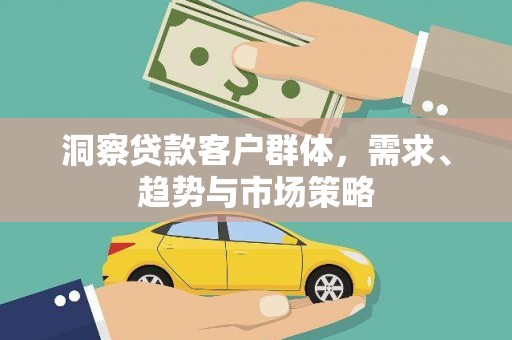 岳塘洞察贷款客户群体，需求、趋势与市场策略