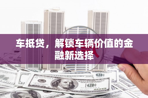 岳塘车抵贷，解锁车辆价值的金融新选择