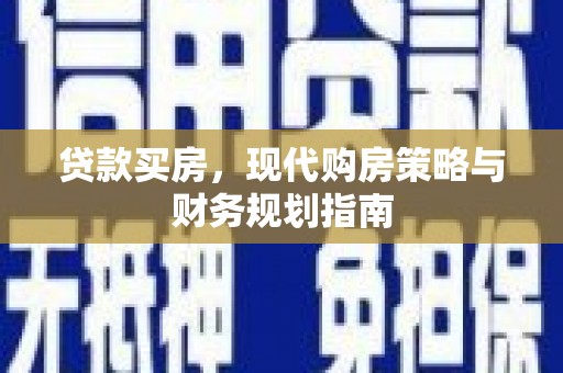 岳塘贷款买房，现代购房策略与财务规划指南