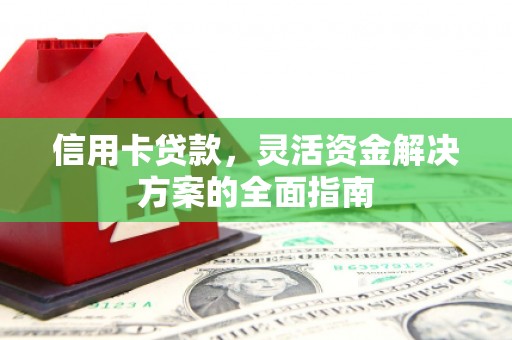 岳塘信用卡贷款，灵活资金解决方案的全面指南