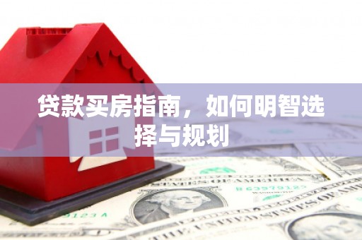 岳塘贷款买房指南，如何明智选择与规划