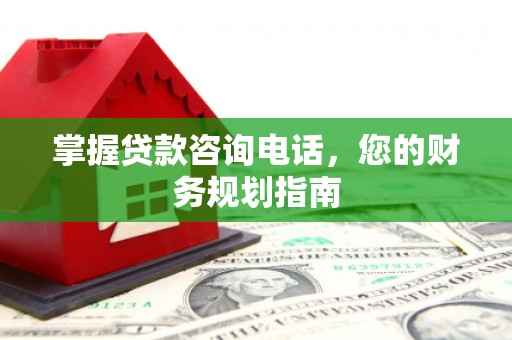 岳塘掌握贷款咨询电话，您的财务规划指南