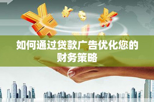 岳塘如何通过贷款广告优化您的财务策略