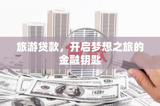 岳塘旅游贷款，开启梦想之旅的金融钥匙