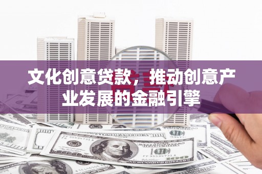 岳塘文化创意贷款，推动创意产业发展的金融引擎