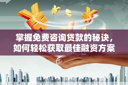 岳塘掌握免费咨询贷款的秘诀，如何轻松获取最佳融资方案