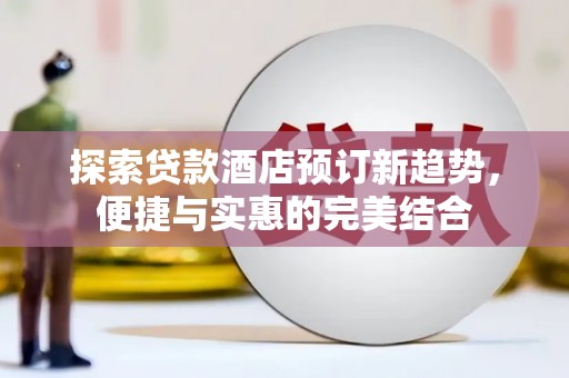 岳塘探索贷款酒店预订新趋势，便捷与实惠的完美结合