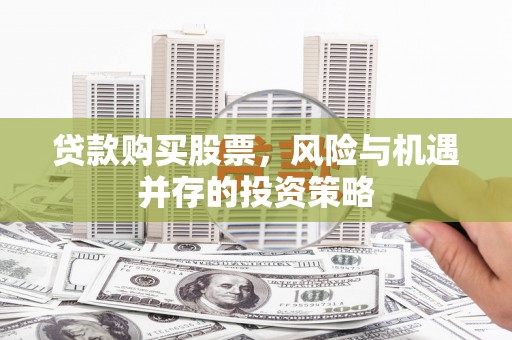 岳塘贷款购买股票，风险与机遇并存的投资策略
