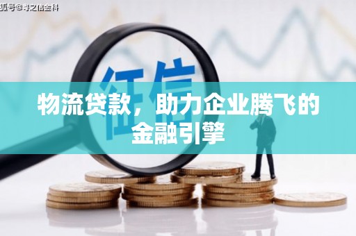 岳塘物流贷款，助力企业腾飞的金融引擎