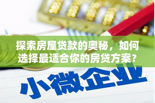 岳塘探索房屋贷款的奥秘，如何选择最适合你的房贷方案？
