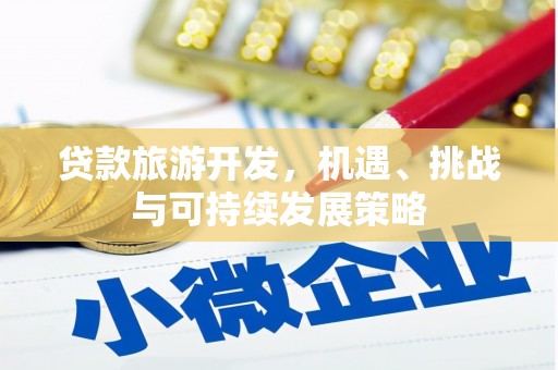 岳塘贷款旅游开发，机遇、挑战与可持续发展策略