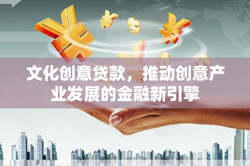 岳塘文化创意贷款，推动创意产业发展的金融新引擎