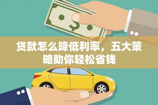 岳塘贷款怎么降低利率，五大策略助你轻松省钱
