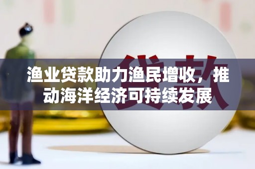 岳塘渔业贷款助力渔民增收，推动海洋经济可持续发展