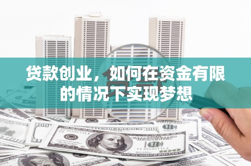 岳塘贷款创业，如何在资金有限的情况下实现梦想