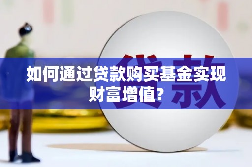 岳塘如何通过贷款购买基金实现财富增值？