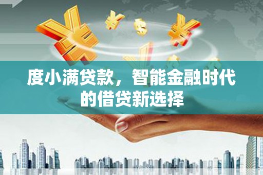 岳塘度小满贷款，智能金融时代的借贷新选择