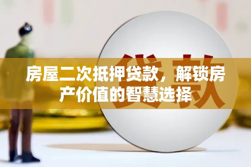 岳塘房屋二次抵押贷款，解锁房产价值的智慧选择