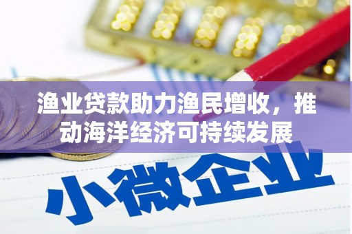 岳塘渔业贷款助力渔民增收，推动海洋经济可持续发展