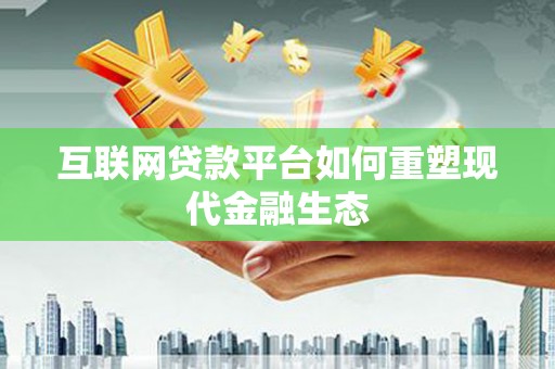 岳塘互联网贷款平台如何重塑现代金融生态