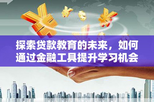 岳塘探索贷款教育的未来，如何通过金融工具提升学习机会