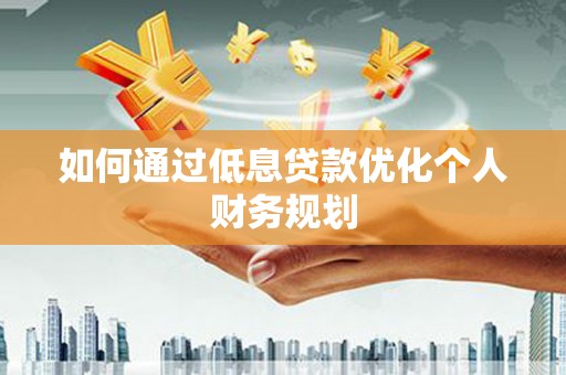 岳塘如何通过低息贷款优化个人财务规划