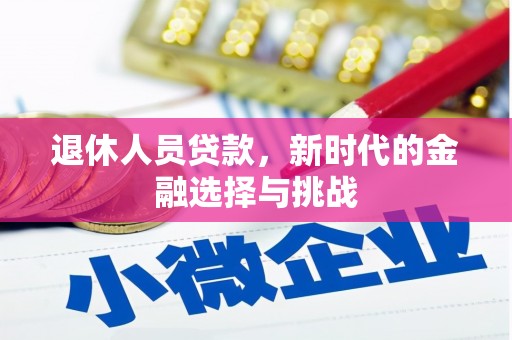 岳塘退休人员贷款，新时代的金融选择与挑战