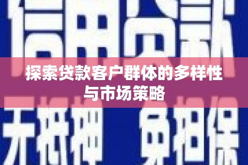 岳塘探索贷款客户群体的多样性与市场策略