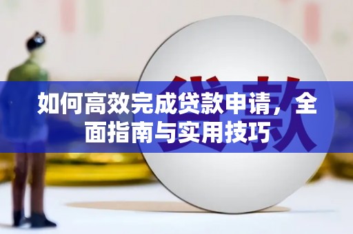 岳塘如何高效完成贷款申请，全面指南与实用技巧