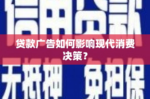 岳塘贷款广告如何影响现代消费决策？