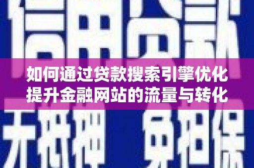 岳塘如何通过贷款搜索引擎优化提升金融网站的流量与转化率