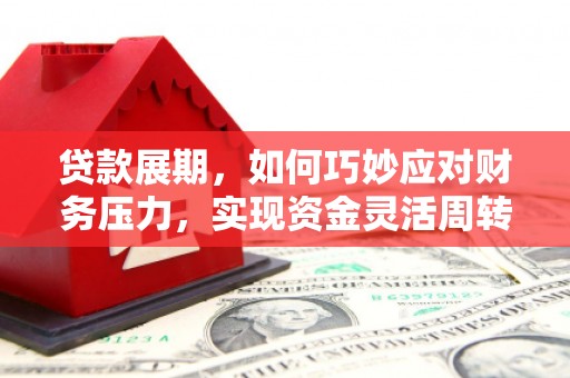 岳塘贷款展期，如何巧妙应对财务压力，实现资金灵活周转
