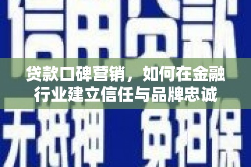 岳塘贷款口碑营销，如何在金融行业建立信任与品牌忠诚
