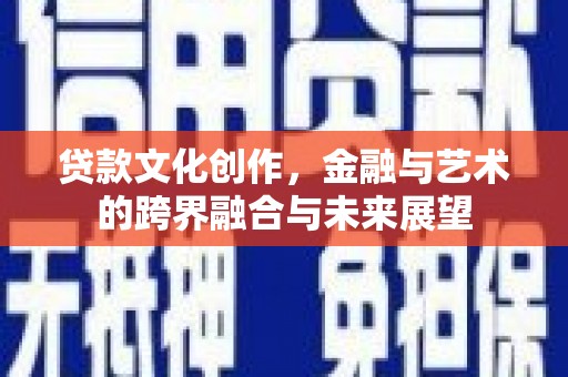 岳塘贷款文化创作，金融与艺术的跨界融合与未来展望