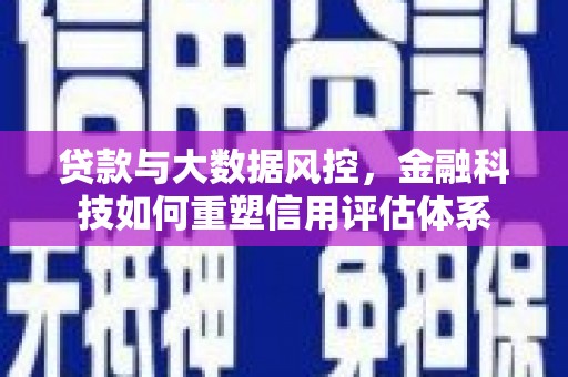 岳塘贷款与大数据风控，金融科技如何重塑信用评估体系