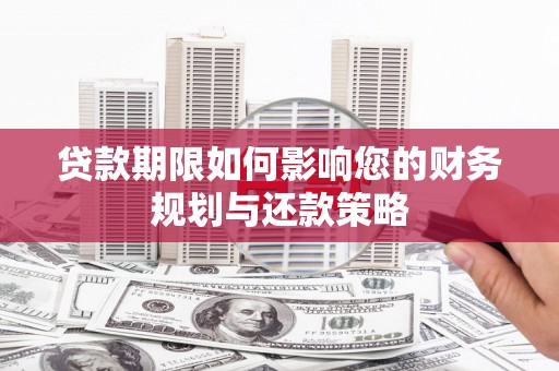 岳塘贷款期限如何影响您的财务规划与还款策略