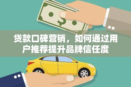 岳塘贷款口碑营销，如何通过用户推荐提升品牌信任度