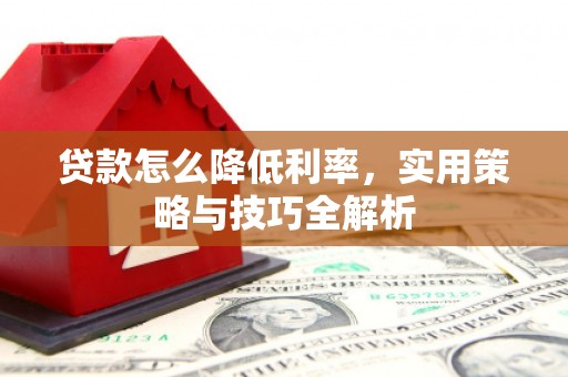 岳塘贷款怎么降低利率，实用策略与技巧全解析