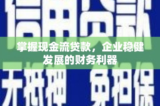 岳塘掌握现金流贷款，企业稳健发展的财务利器