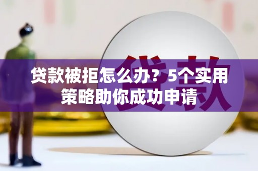 岳塘贷款被拒怎么办？5个实用策略助你成功申请
