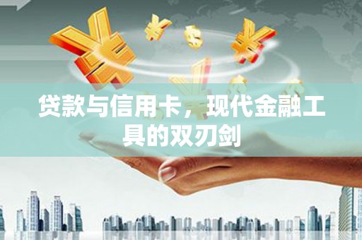 岳塘贷款与信用卡，现代金融工具的双刃剑