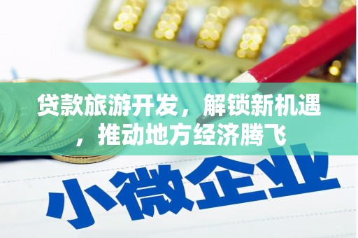 岳塘贷款旅游开发，解锁新机遇，推动地方经济腾飞