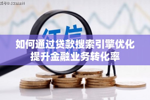 岳塘如何通过贷款搜索引擎优化提升金融业务转化率