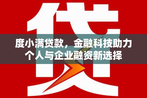 岳塘度小满贷款，金融科技助力个人与企业融资新选择
