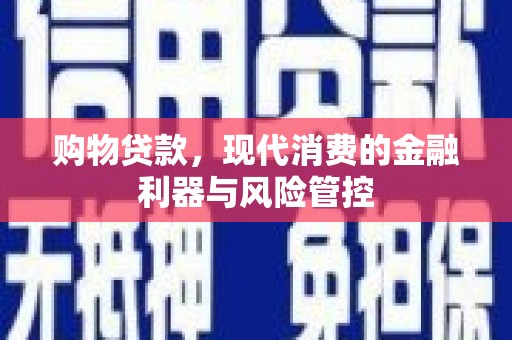 岳塘购物贷款，现代消费的金融利器与风险管控