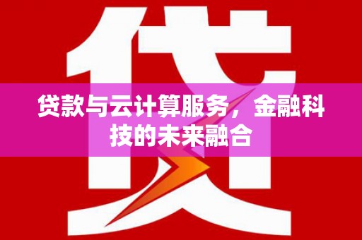 岳塘贷款与云计算服务，金融科技的未来融合