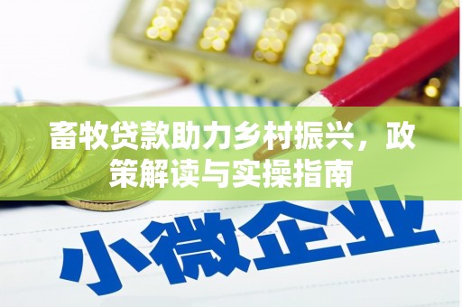 岳塘畜牧贷款助力乡村振兴，政策解读与实操指南
