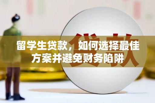 岳塘留学生贷款，如何选择最佳方案并避免财务陷阱