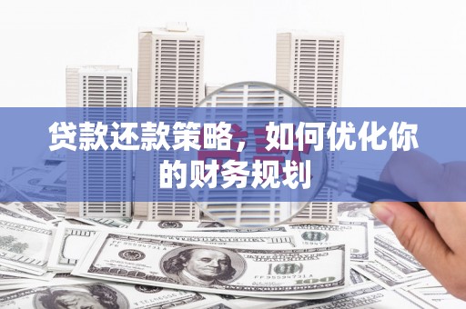 岳塘贷款还款策略，如何优化你的财务规划