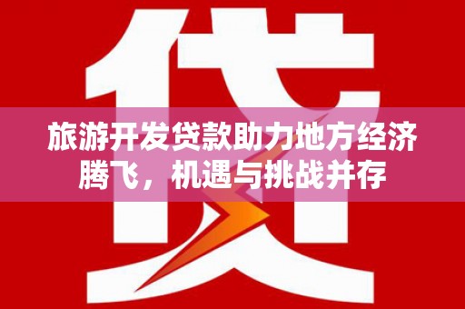 岳塘旅游开发贷款助力地方经济腾飞，机遇与挑战并存